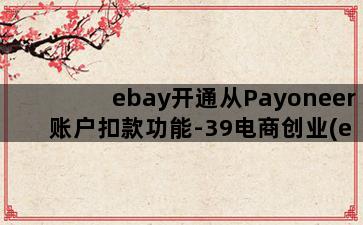 ebay开通从Payoneer账户扣款功能-39电商创业(ebay怎么绑定payoneer)