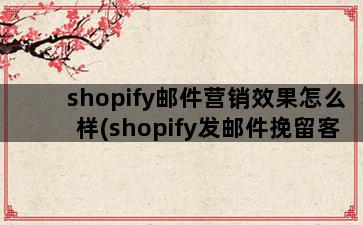 shopify邮件营销效果怎么样(shopify发邮件挽留客户模板)