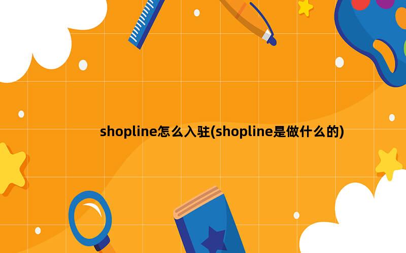 shopline怎么入驻(shopline是做什么的)