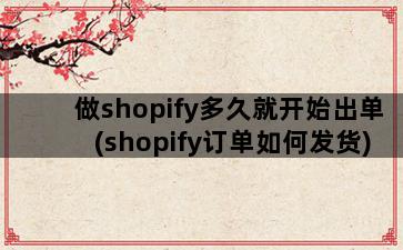 做shopify多久就开始出单(shopify订单如何发货)